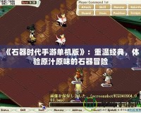 《石器時代手游單機版》：重溫經(jīng)典，體驗原汁原味的石器冒險