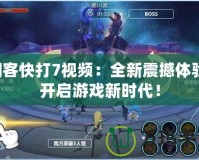 閃客快打7視頻：全新震撼體驗(yàn)，開啟游戲新時(shí)代！