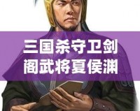 三國殺守衛(wèi)劍閣武將夏侯淵：精準(zhǔn)計謀與英勇奮戰(zhàn)的完美融合