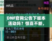 DNF官網(wǎng)公告下版本活動嗎？驚喜不斷，福利滿滿！