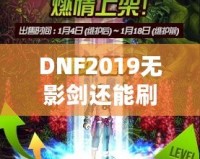 DNF2019無(wú)影劍還能刷出來(lái)嗎？深度解析與玩法探秘