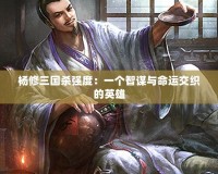 楊修三國(guó)殺強(qiáng)度：一個(gè)智謀與命運(yùn)交織的英雄