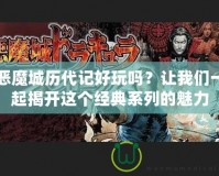 惡魔城歷代記好玩嗎？讓我們一起揭開這個(gè)經(jīng)典系列的魅力