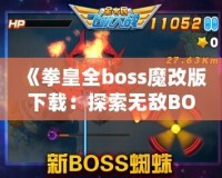 《拳皇全boss魔改版下載：探索無敵BOSS的嶄新戰(zhàn)斗體驗》