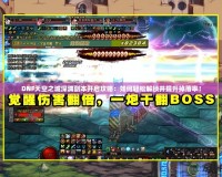 DNF天空之城深淵副本開(kāi)啟攻略：如何輕松解鎖并提升掉落率！