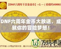 DNF六周年金幣大放送，成就你的冒險(xiǎn)夢想！