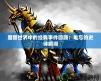 魔獸世界中的經(jīng)典事件回顧：難忘的史詩(shī)瞬間