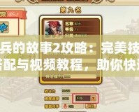 小兵的故事2攻略：完美技能搭配與視頻教程，助你快速提升戰(zhàn)力！