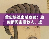 黃忠快速出裝攻略：助你瞬間擊潰敵人，成為戰(zhàn)場(chǎng)巨人！