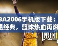 NBA2006手機(jī)版下載：重溫經(jīng)典，籃球熱血再燃！