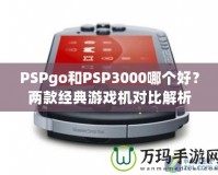 PSPgo和PSP3000哪個好？兩款經(jīng)典游戲機(jī)對比解析