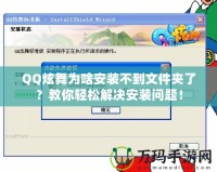 QQ炫舞為啥安裝不到文件夾了？教你輕松解決安裝問題！