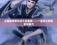 三國(guó)殺荀攸臺(tái)詞大全最新——一品謀士的智慧與魅力