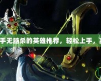 Dota2新手無腦殺的英雄推薦，輕松上手，高效擊殺！