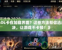 《LOL卡在加載界面？這些方法幫你迅速解決，讓游戲不卡頓！》