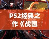 PS2經(jīng)典之作《戰(zhàn)國BASARA1》：一場激情四溢的亂世對(duì)決