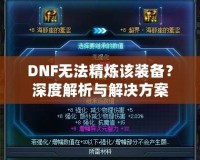 DNF無法精煉該裝備？深度解析與解決方案