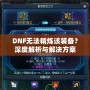 DNF無(wú)法精煉該裝備？深度解析與解決方案