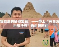 探索冒險(xiǎn)島的秘密寶藏！——帶上“黃金海灘自由旅行券”自由暢游！