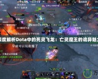 深度解析Dota中的死靈飛龍：亡靈魔王的詭異魅力