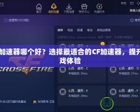 CF加速器哪個好？選擇最適合的CF加速器，提升游戲體驗