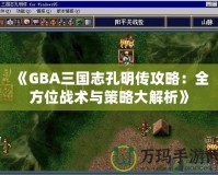 《GBA三國志孔明傳攻略：全方位戰(zhàn)術(shù)與策略大解析》