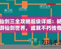 仙劍三全攻略超級(jí)詳細(xì)：暢游仙劍世界，成就不朽傳奇