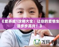 《愛養(yǎng)成1攻略大全：讓你的愛情生活步步高升！》