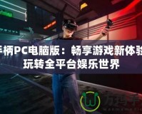 手柄PC電腦版：暢享游戲新體驗，玩轉(zhuǎn)全平臺娛樂世界