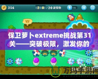 保衛(wèi)蘿卜extreme挑戰(zhàn)第31關(guān)——突破極限，激發(fā)你的游戲潛力！