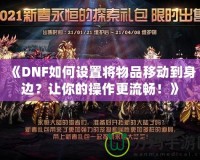 《DNF如何設(shè)置將物品移動到身邊？讓你的操作更流暢！》