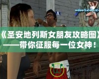 《圣安地列斯女朋友攻略圖》——帶你征服每一位女神！