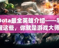 Dota最全英雄介紹——掌握這些，你就是游戲大師！