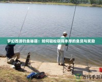 夢幻西游釣魚秘籍：如何輕松獲得豐厚的魚貨與獎勵