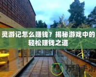 靈游記怎么賺錢？揭秘游戲中的輕松賺錢之道