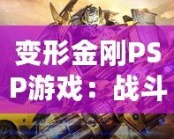 變形金剛PSP游戲：戰(zhàn)斗與冒險的完美結合，激活你內(nèi)心的英雄