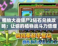 植物大戰(zhàn)僵尸2鉆石兌換攻略：讓你的植物戰(zhàn)斗力倍增！