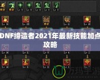 DNF締造者2021年最新技能加點(diǎn)攻略