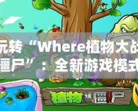 玩轉(zhuǎn)“Where植物大戰(zhàn)僵尸”：全新游戲模式帶你開(kāi)啟策略新篇章