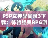 PSP女神異聞錄3下載：體驗(yàn)經(jīng)典RPG游戲的全新魅力