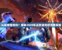 斗戰(zhàn)神燒錢嗎？揭秘2020年這款游戲的消費真相