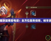 手游英雄聯(lián)盟客服電話：全方位服務(wù)保障，暢享游戲無憂