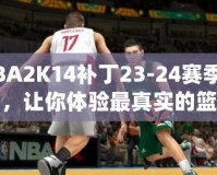 NBA2K14補丁23-24賽季名單，讓你體驗最真實的籃球世界