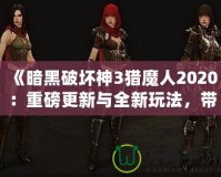 《暗黑破壞神3獵魔人2020：重磅更新與全新玩法，帶你體驗(yàn)極限獵殺之旅》