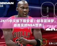 NBA2K11中文版下載安裝：暢享籃球夢，體驗最真實的NBA世界！