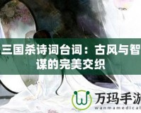 三國殺詩詞臺詞：古風與智謀的完美交織