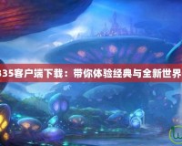 《魔獸世界335客戶端下載：帶你體驗經(jīng)典與全新世界的完美融合》