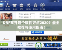 DNF雙開哪個(gè)軟件好點(diǎn)2020？最全推薦與使用指南！