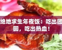 絕地求生年夜飯：吃出團(tuán)圓，吃出熱血！