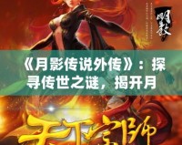 《月影傳說(shuō)外傳》：探尋傳世之謎，揭開(kāi)月下奇緣的神秘面紗